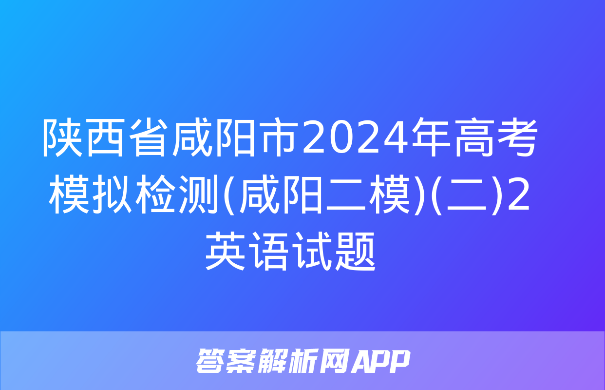 陕西省咸阳市2024年高考模拟检测(咸阳二模)(二)2英语试题