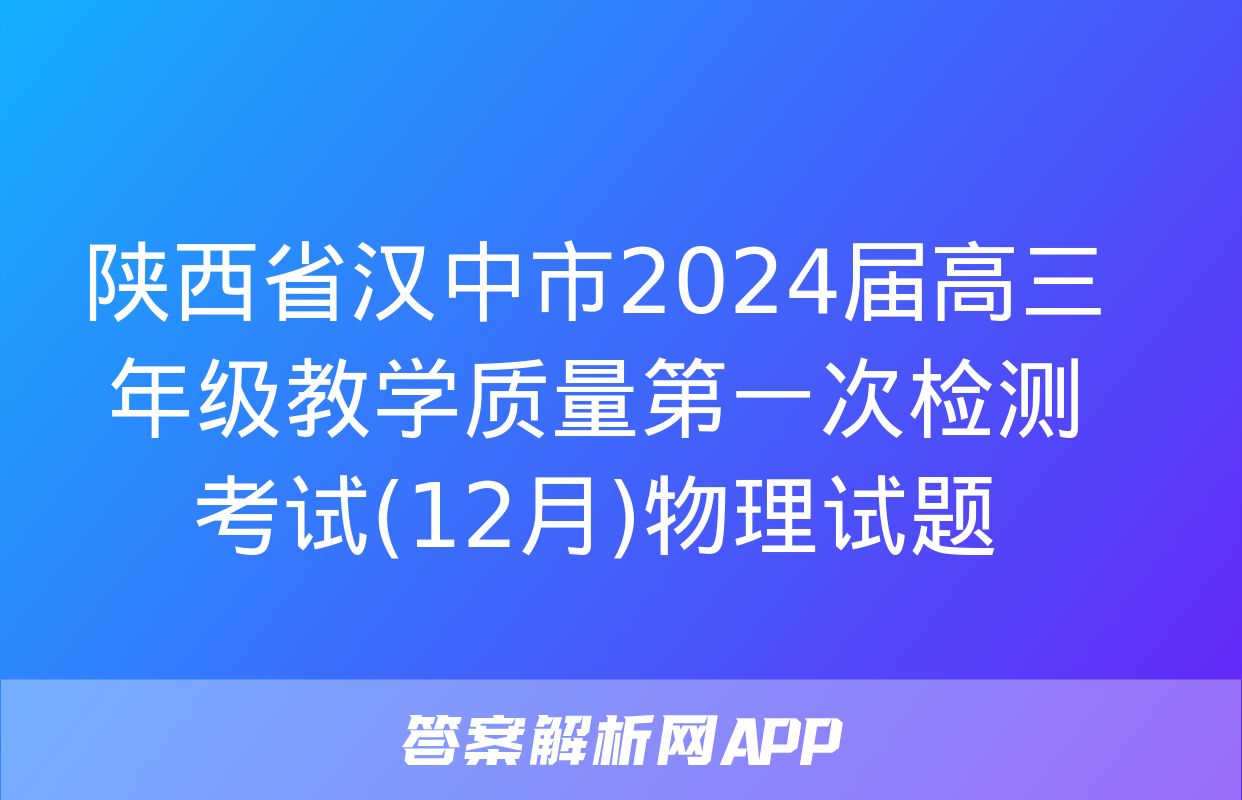 陕西省汉中市2024届高三年级教学质量第一次检测考试(12月)物理试题