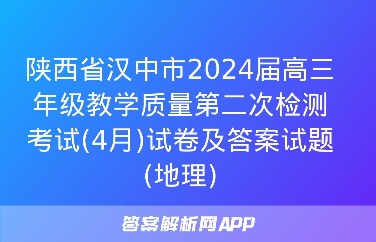 陕西省汉中市2024届高三年级教学质量第二次检测考试(4月)试卷及答案试题(地理)