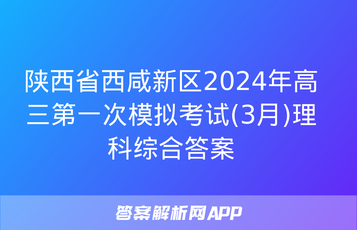 陕西省西咸新区2024年高三第一次模拟考试(3月)理科综合答案