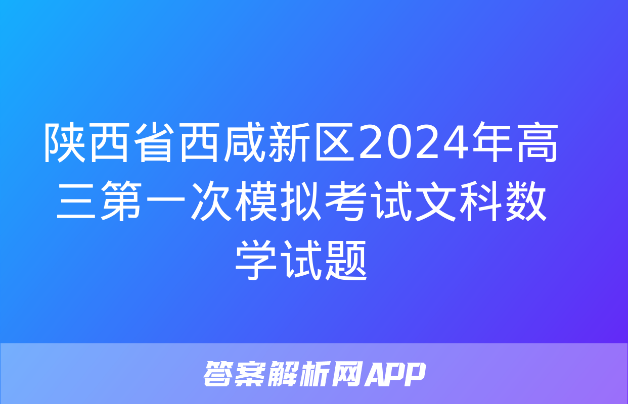 陕西省西咸新区2024年高三第一次模拟考试文科数学试题