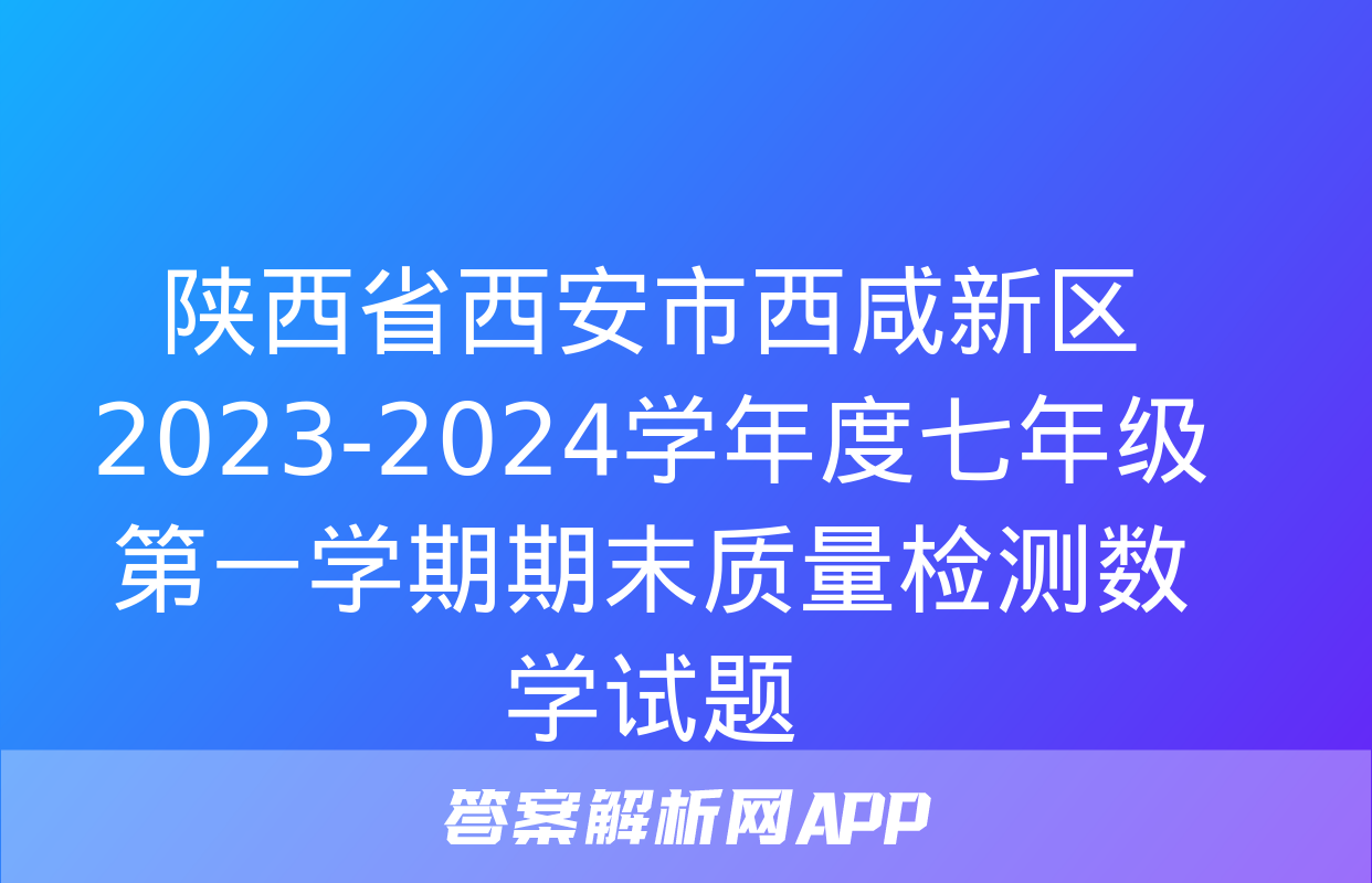 陕西省西安市西咸新区2023-2024学年度七年级第一学期期末质量检测数学试题