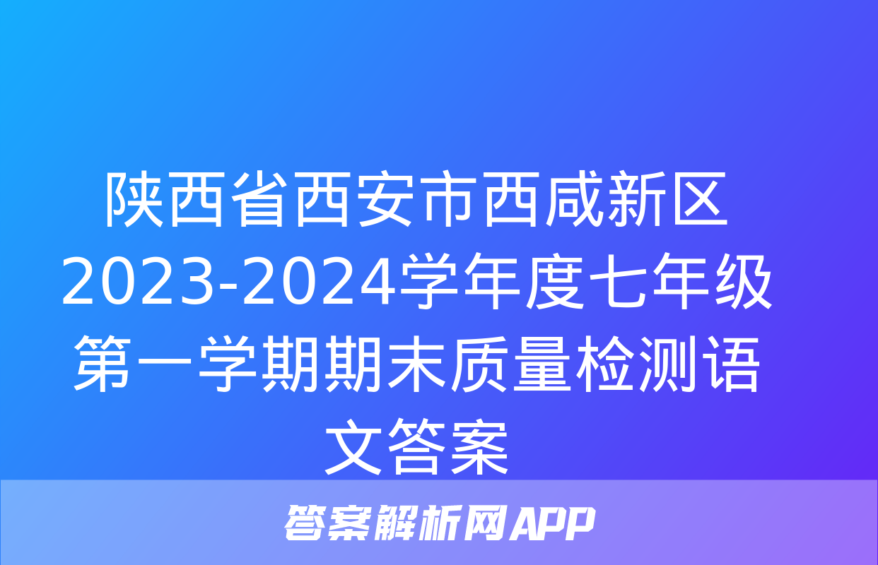 陕西省西安市西咸新区2023-2024学年度七年级第一学期期末质量检测语文答案