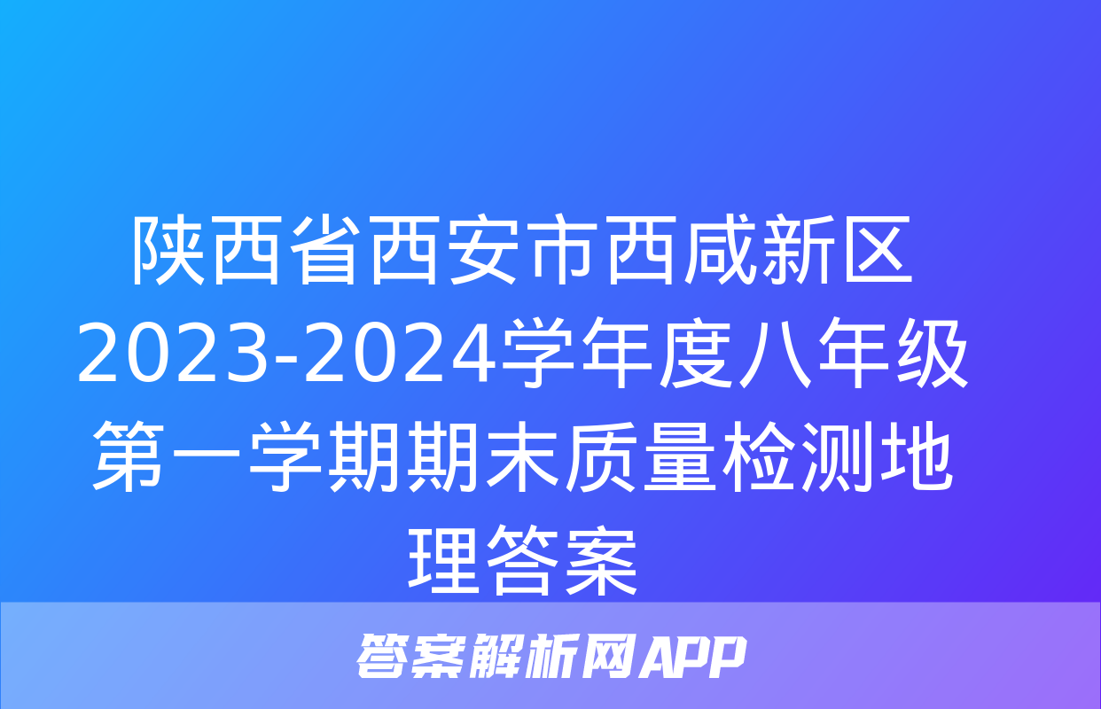 陕西省西安市西咸新区2023-2024学年度八年级第一学期期末质量检测地理答案