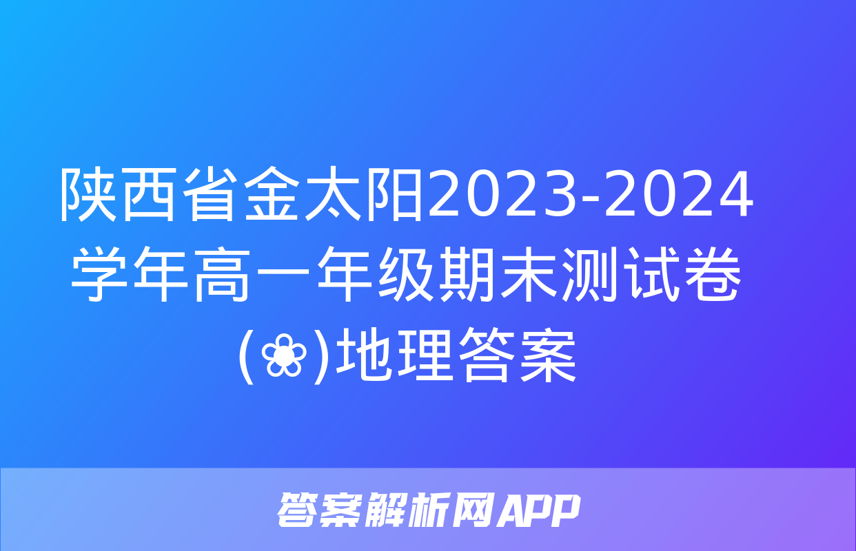 陕西省金太阳2023-2024学年高一年级期末测试卷(❀)地理答案