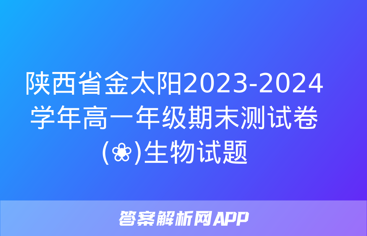 陕西省金太阳2023-2024学年高一年级期末测试卷(❀)生物试题