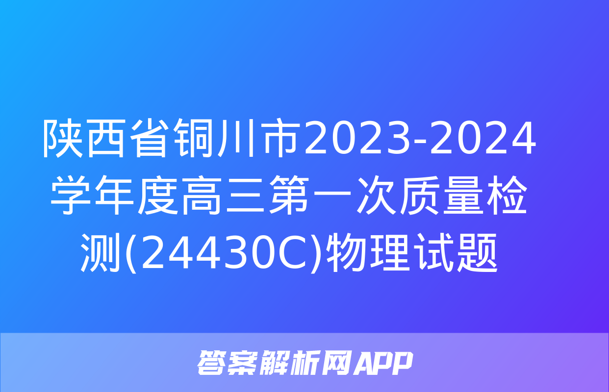 陕西省铜川市2023-2024学年度高三第一次质量检测(24430C)物理试题