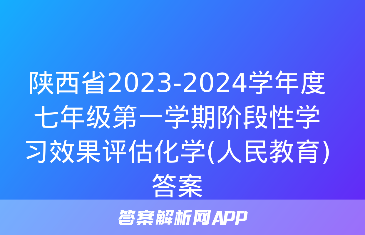 陕西省2023-2024学年度七年级第一学期阶段性学习效果评估化学(人民教育)答案