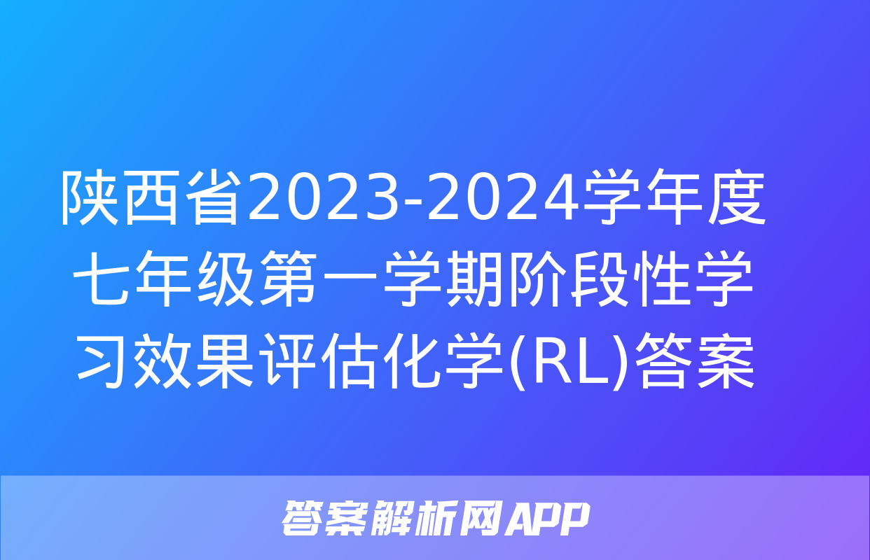 陕西省2023-2024学年度七年级第一学期阶段性学习效果评估化学(RL)答案