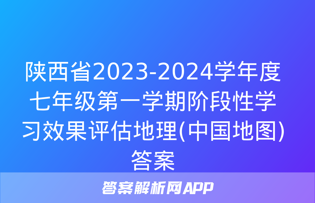 陕西省2023-2024学年度七年级第一学期阶段性学习效果评估地理(中国地图)答案