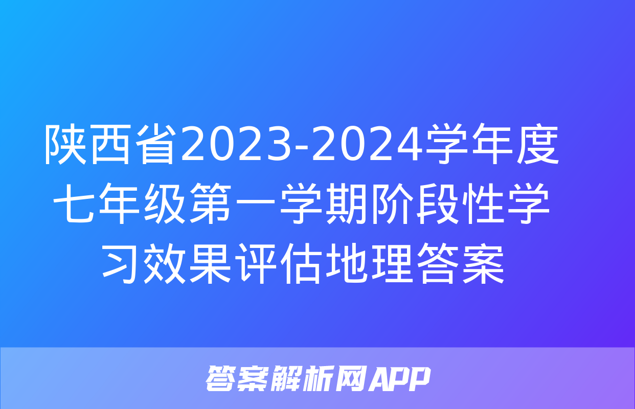 陕西省2023-2024学年度七年级第一学期阶段性学习效果评估地理答案