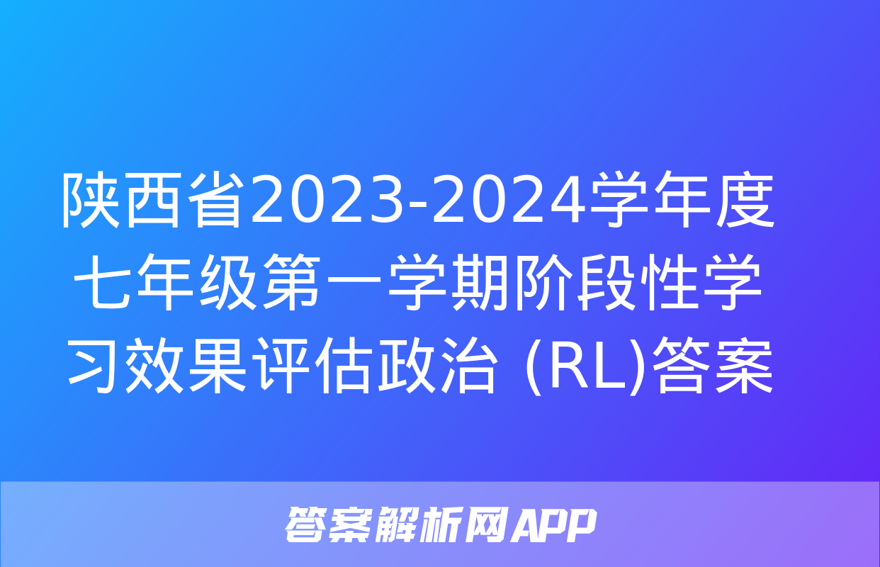 陕西省2023-2024学年度七年级第一学期阶段性学习效果评估政治 (RL)答案