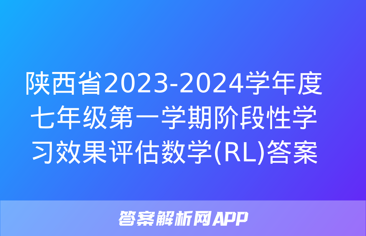 陕西省2023-2024学年度七年级第一学期阶段性学习效果评估数学(RL)答案