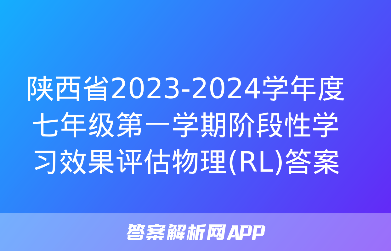 陕西省2023-2024学年度七年级第一学期阶段性学习效果评估物理(RL)答案