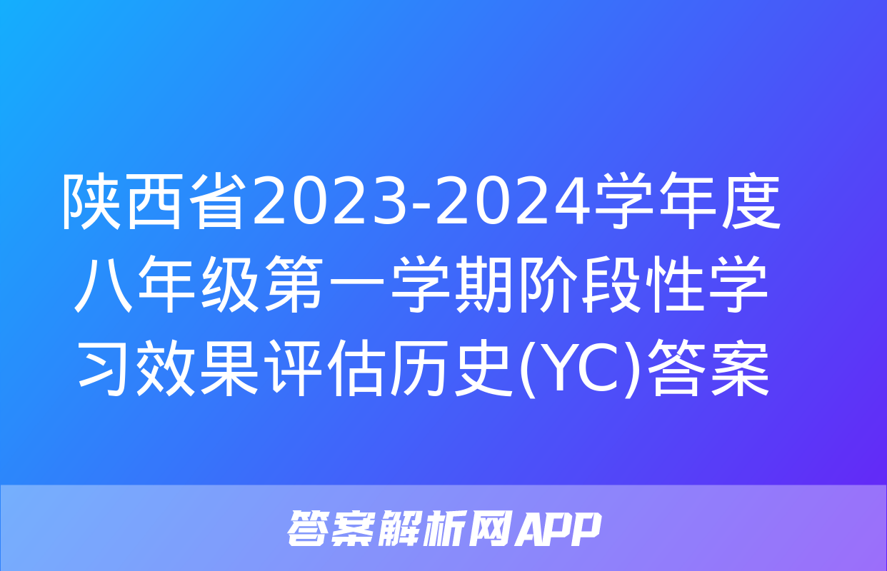 陕西省2023-2024学年度八年级第一学期阶段性学习效果评估历史(YC)答案