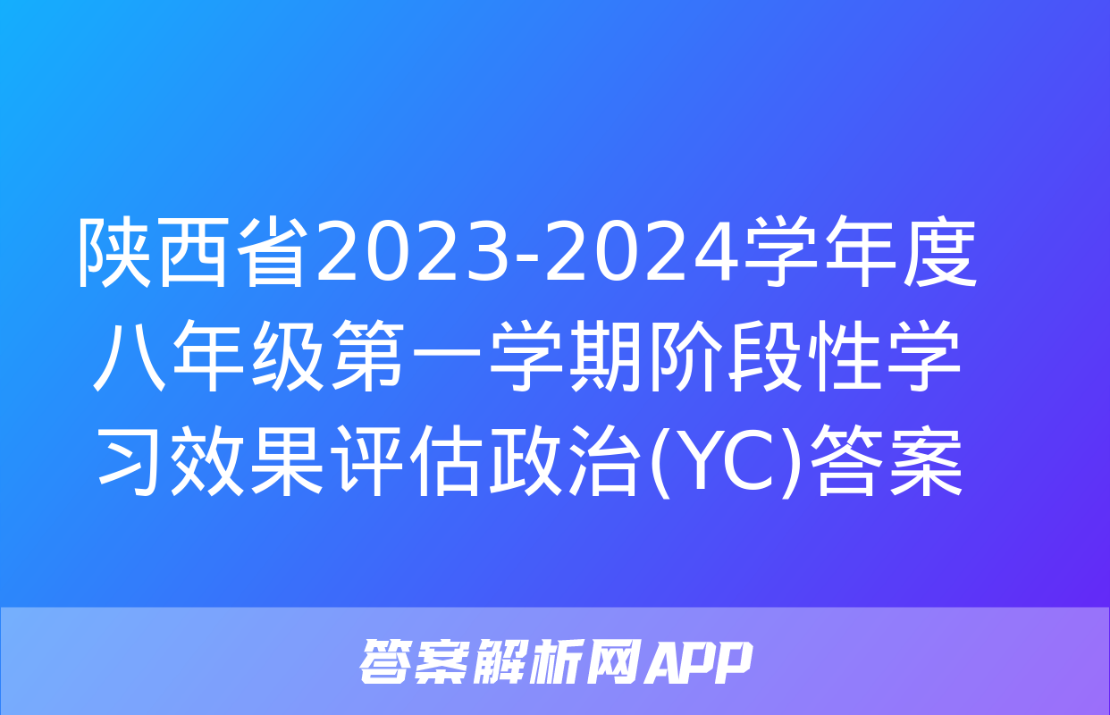 陕西省2023-2024学年度八年级第一学期阶段性学习效果评估政治(YC)答案