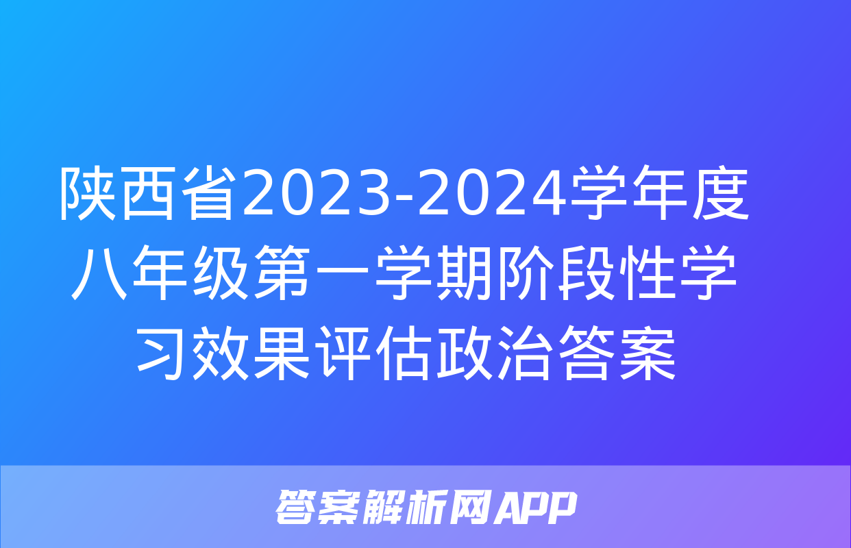 陕西省2023-2024学年度八年级第一学期阶段性学习效果评估政治答案