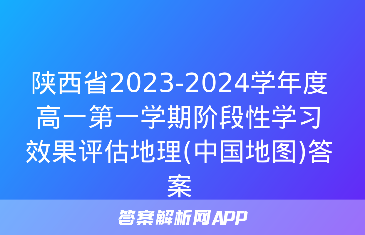 陕西省2023-2024学年度高一第一学期阶段性学习效果评估地理(中国地图)答案