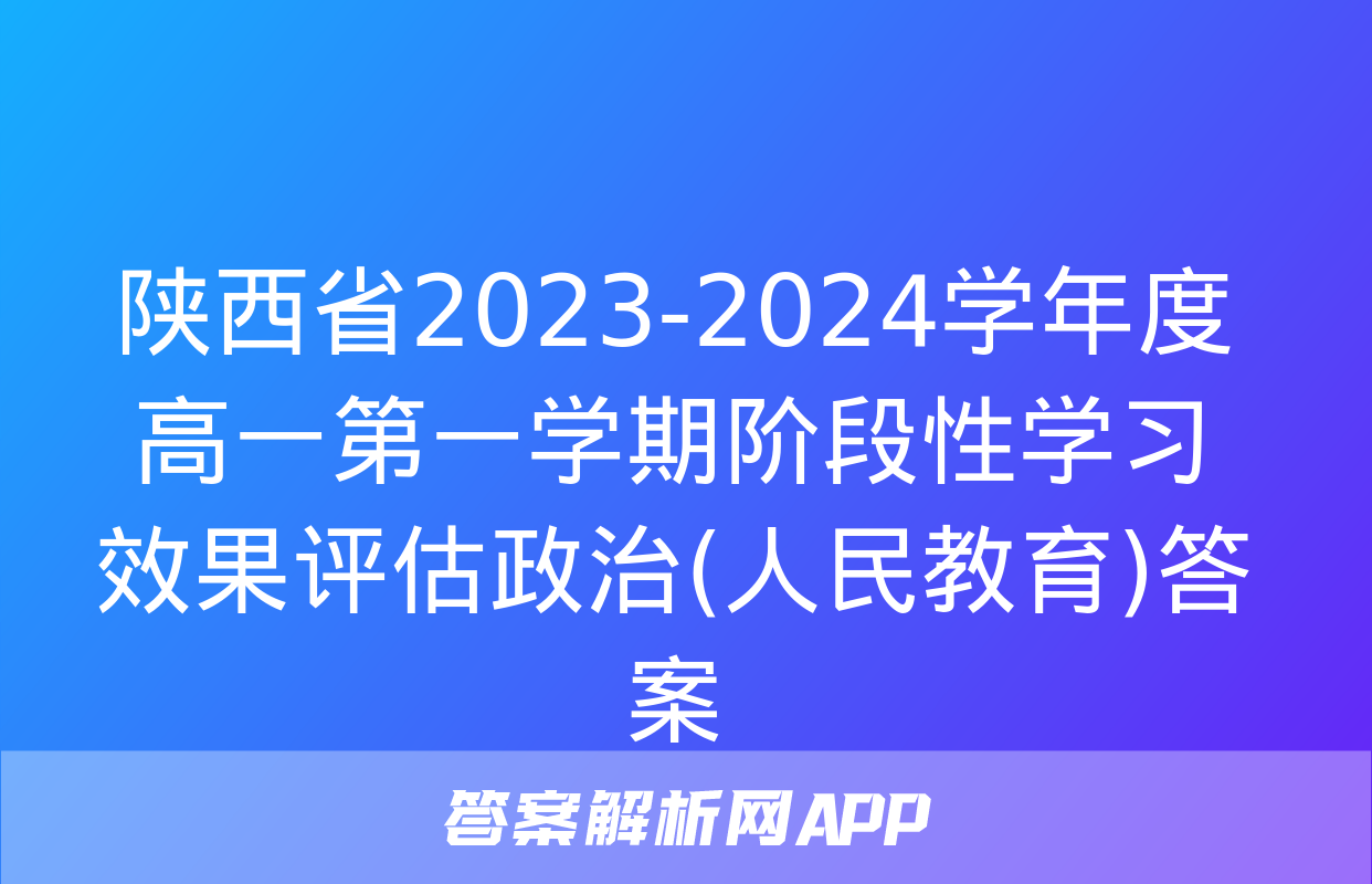 陕西省2023-2024学年度高一第一学期阶段性学习效果评估政治(人民教育)答案