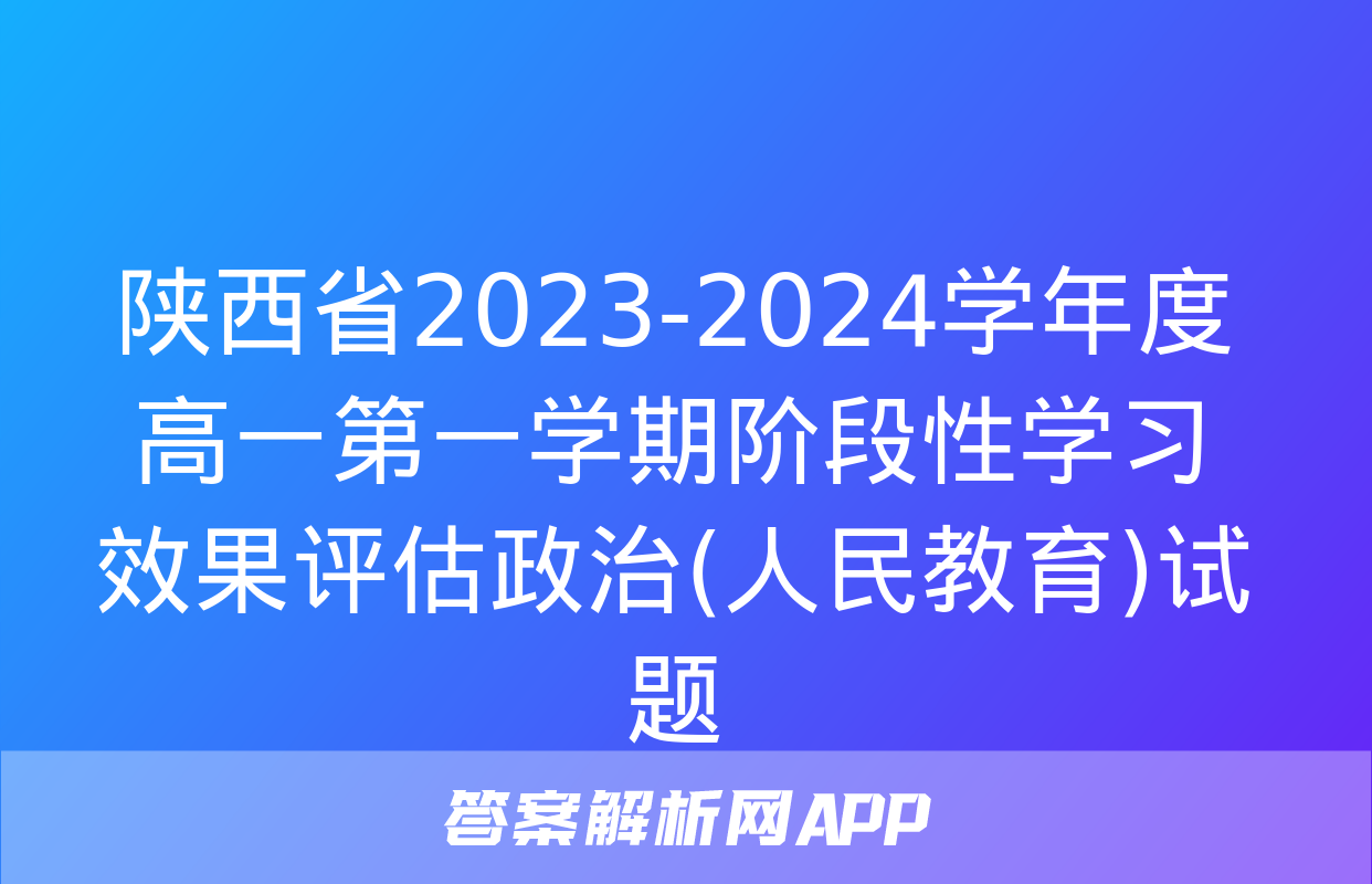 陕西省2023-2024学年度高一第一学期阶段性学习效果评估政治(人民教育)试题