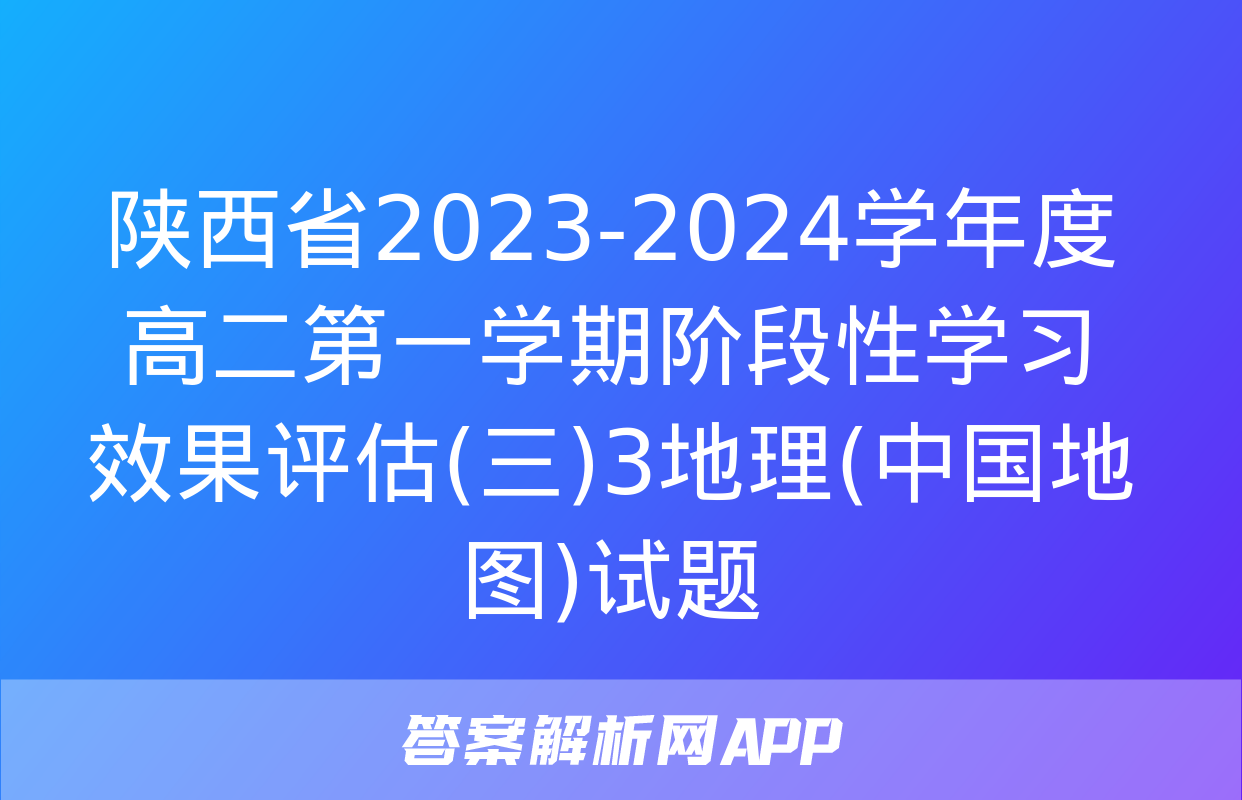 陕西省2023-2024学年度高二第一学期阶段性学习效果评估(三)3地理(中国地图)试题