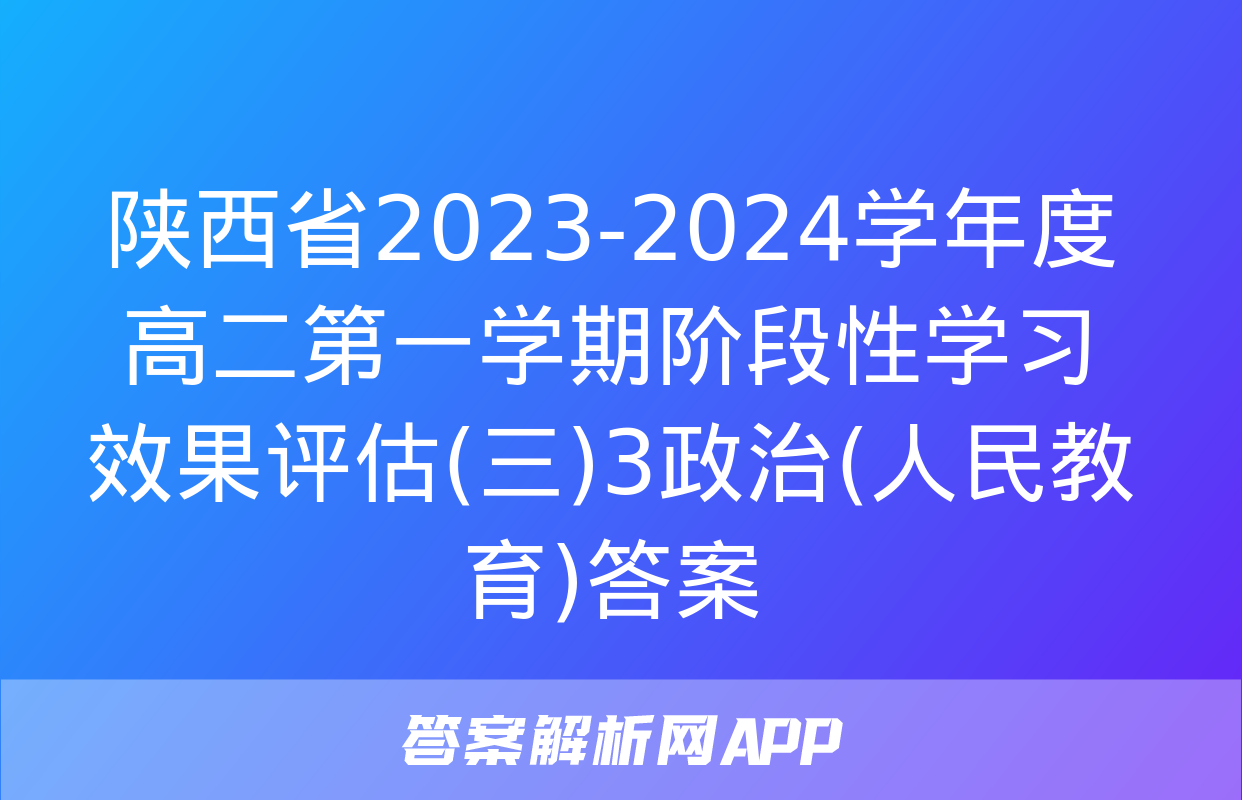 陕西省2023-2024学年度高二第一学期阶段性学习效果评估(三)3政治(人民教育)答案