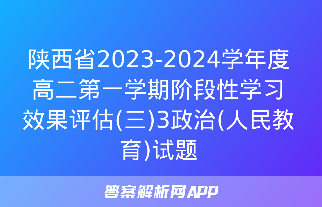 陕西省2023-2024学年度高二第一学期阶段性学习效果评估(三)3政治(人民教育)试题