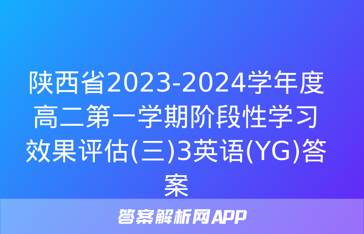 陕西省2023-2024学年度高二第一学期阶段性学习效果评估(三)3英语(YG)答案