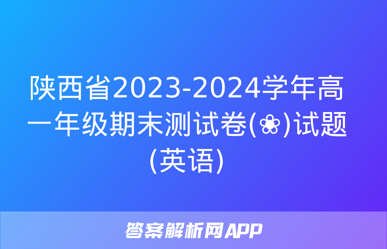 陕西省2023-2024学年高一年级期末测试卷(❀)试题(英语)