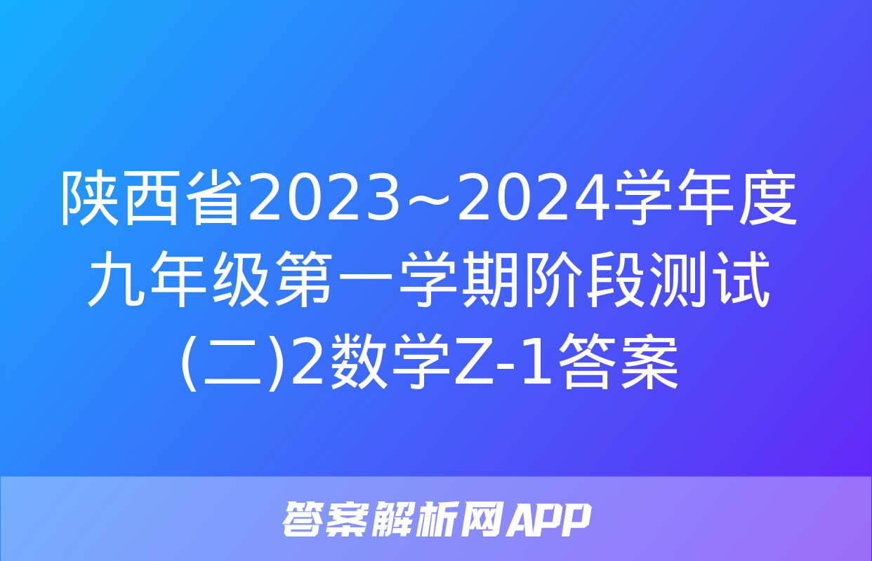 陕西省2023~2024学年度九年级第一学期阶段测试(二)2数学Z-1答案