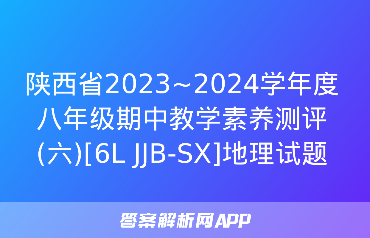 陕西省2023~2024学年度八年级期中教学素养测评(六)[6L JJB-SX]地理试题