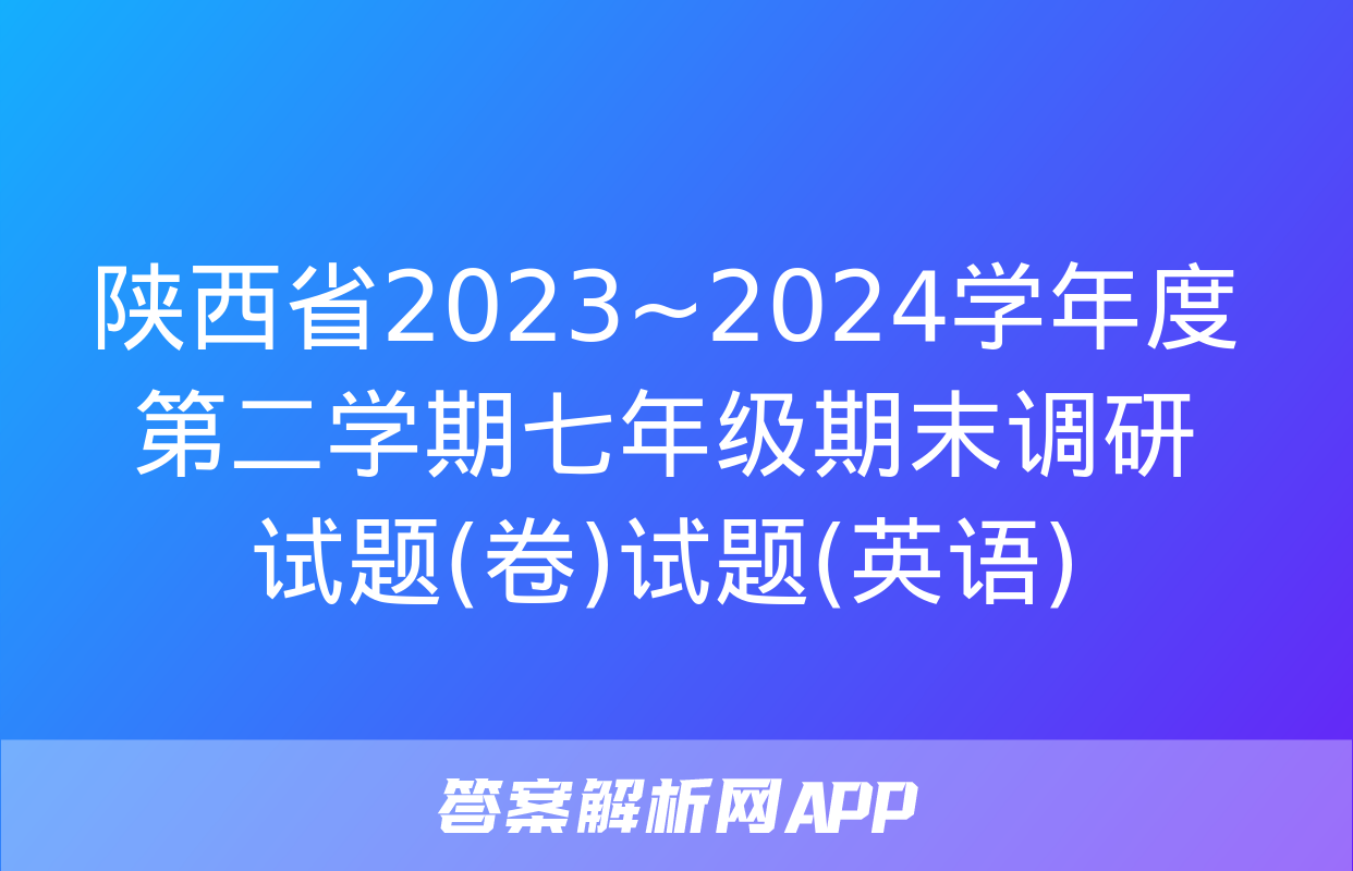 陕西省2023~2024学年度第二学期七年级期末调研试题(卷)试题(英语)