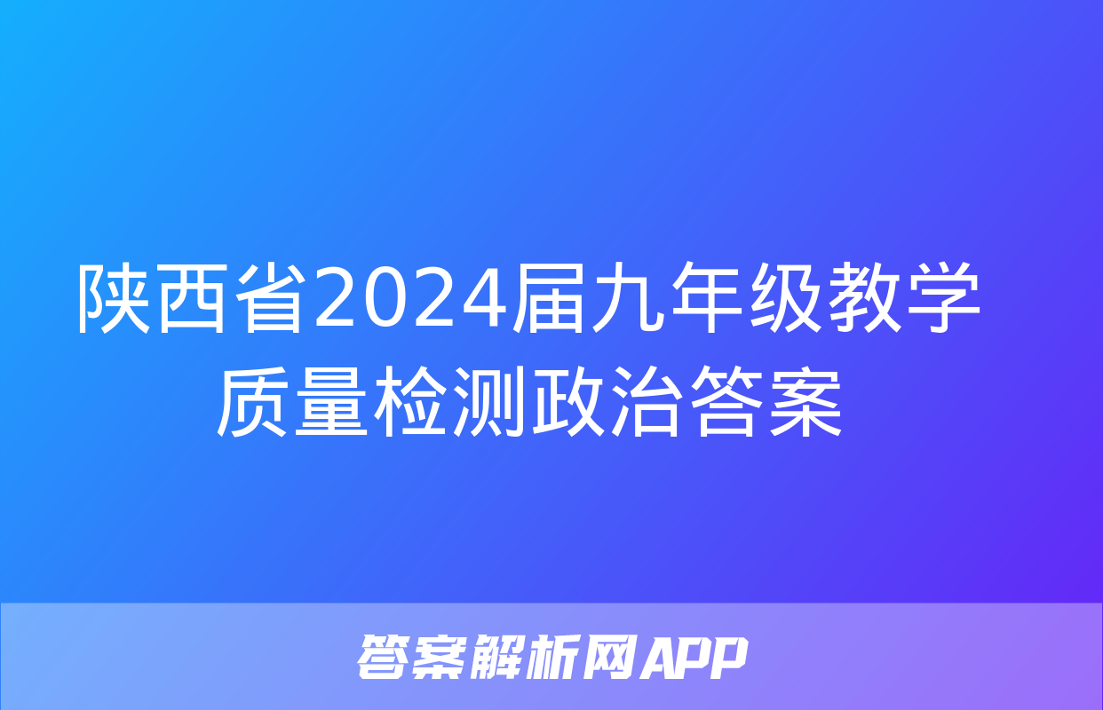 陕西省2024届九年级教学质量检测政治答案