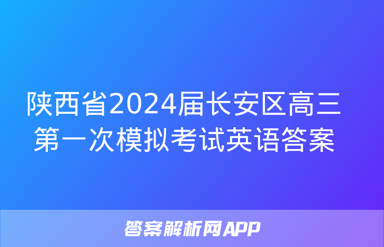 陕西省2024届长安区高三第一次模拟考试英语答案