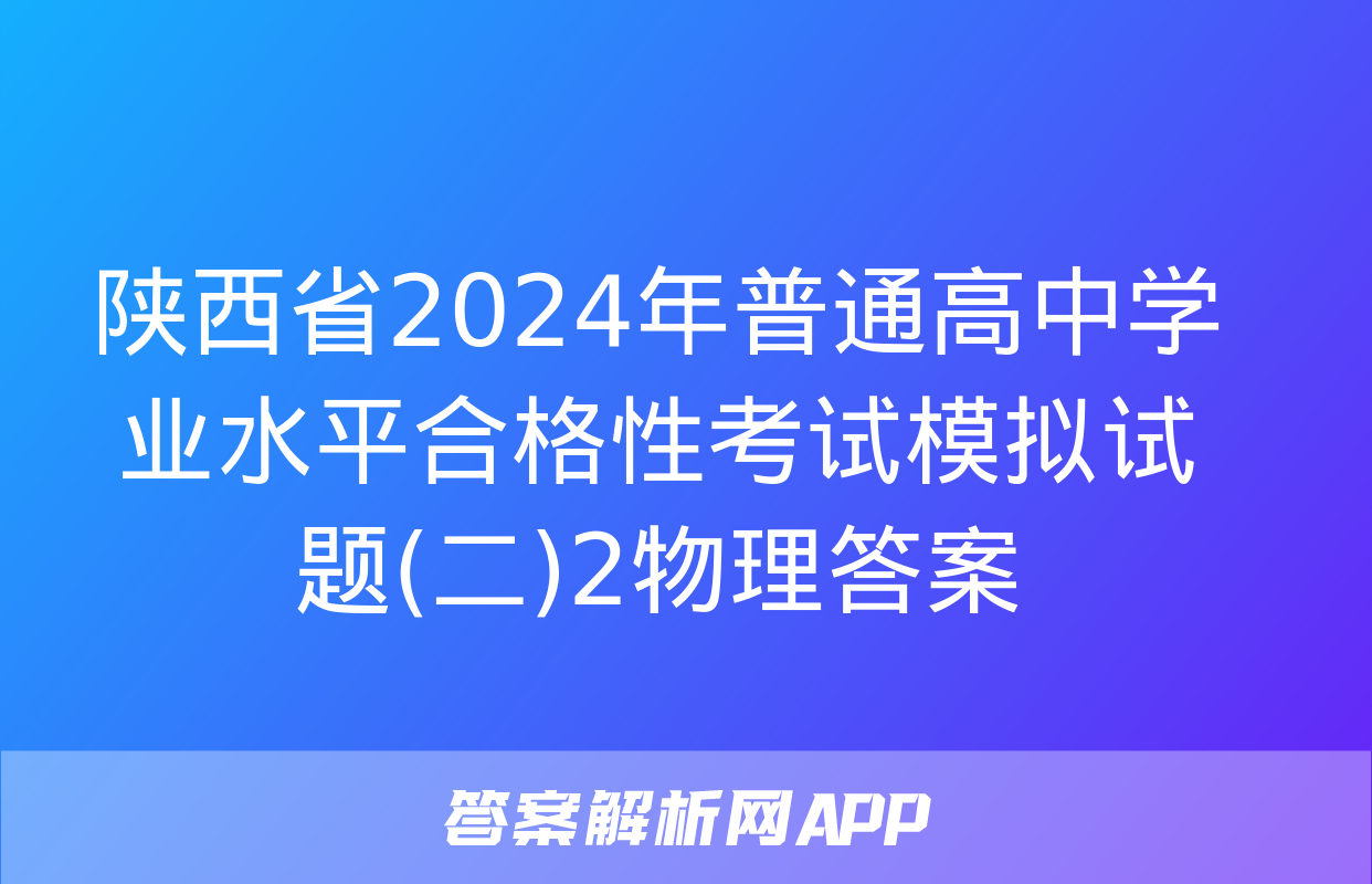 陕西省2024年普通高中学业水平合格性考试模拟试题(二)2物理答案