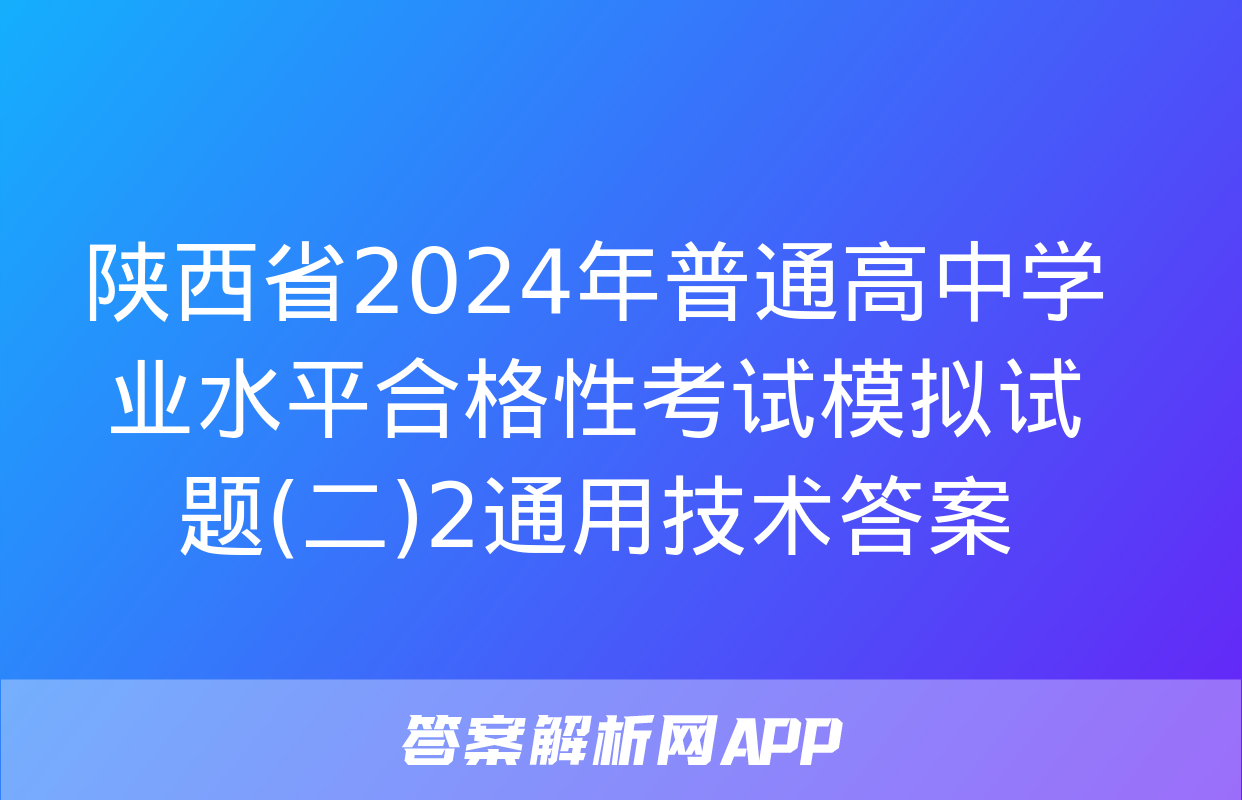 陕西省2024年普通高中学业水平合格性考试模拟试题(二)2通用技术答案