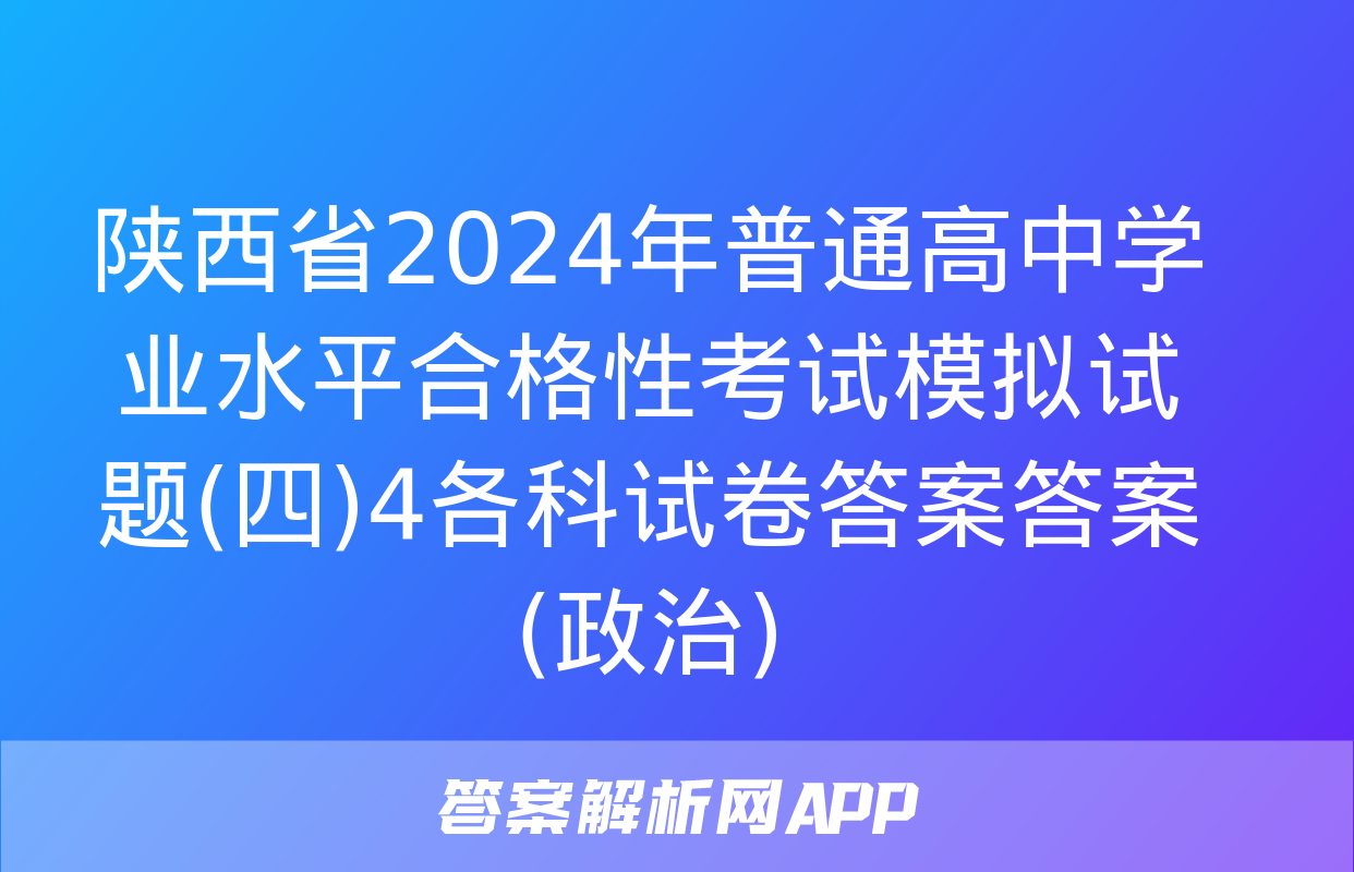 陕西省2024年普通高中学业水平合格性考试模拟试题(四)4各科试卷答案答案(政治)