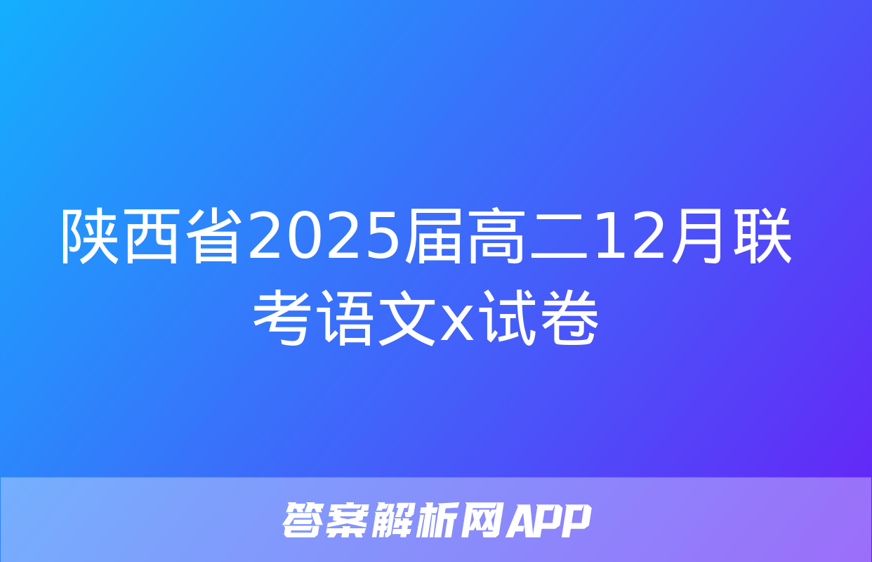 陕西省2025届高二12月联考语文x试卷