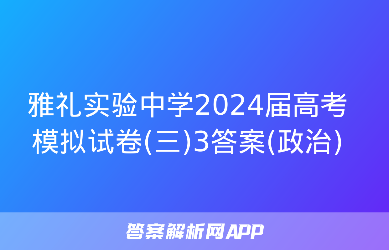 雅礼实验中学2024届高考模拟试卷(三)3答案(政治)