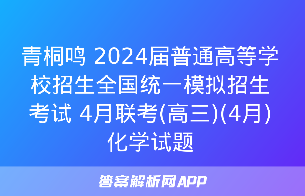 青桐鸣 2024届普通高等学校招生全国统一模拟招生考试 4月联考(高三)(4月)化学试题