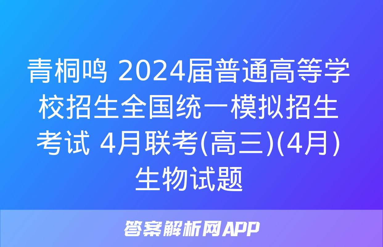 青桐鸣 2024届普通高等学校招生全国统一模拟招生考试 4月联考(高三)(4月)生物试题