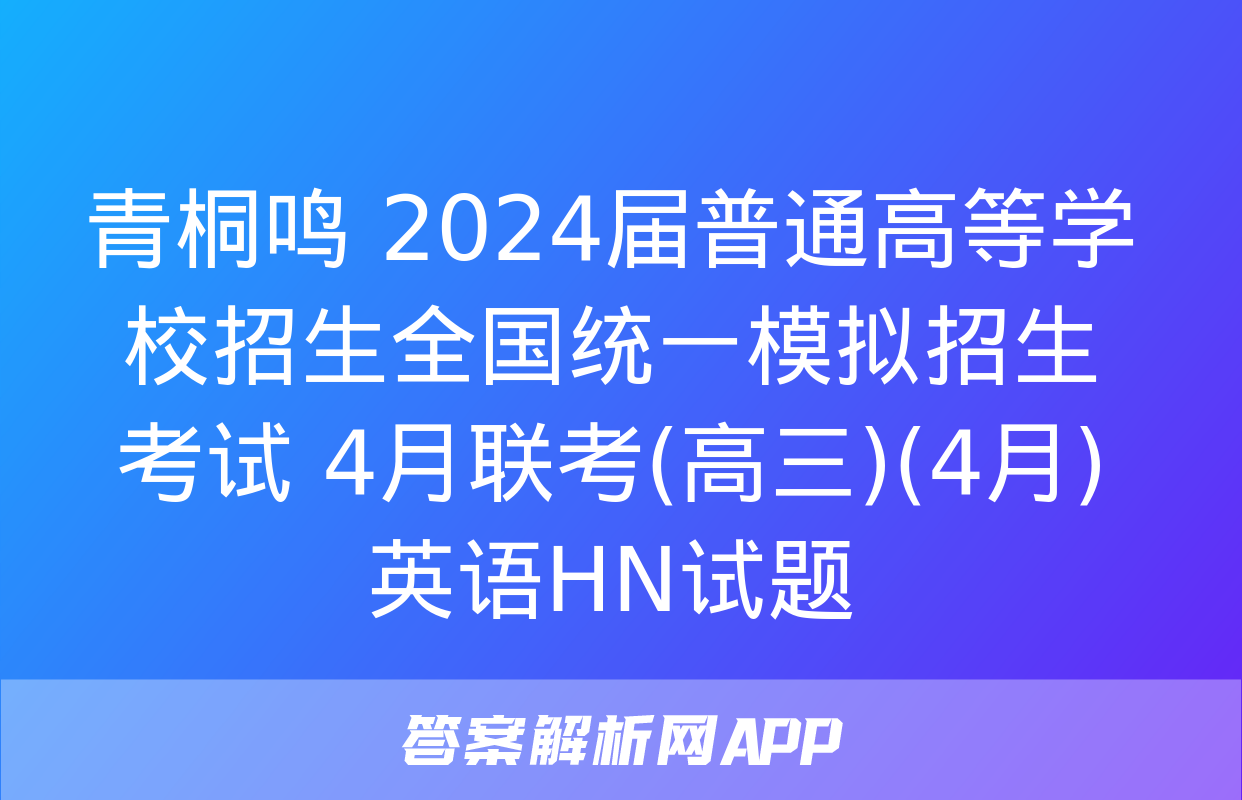 青桐鸣 2024届普通高等学校招生全国统一模拟招生考试 4月联考(高三)(4月)英语HN试题