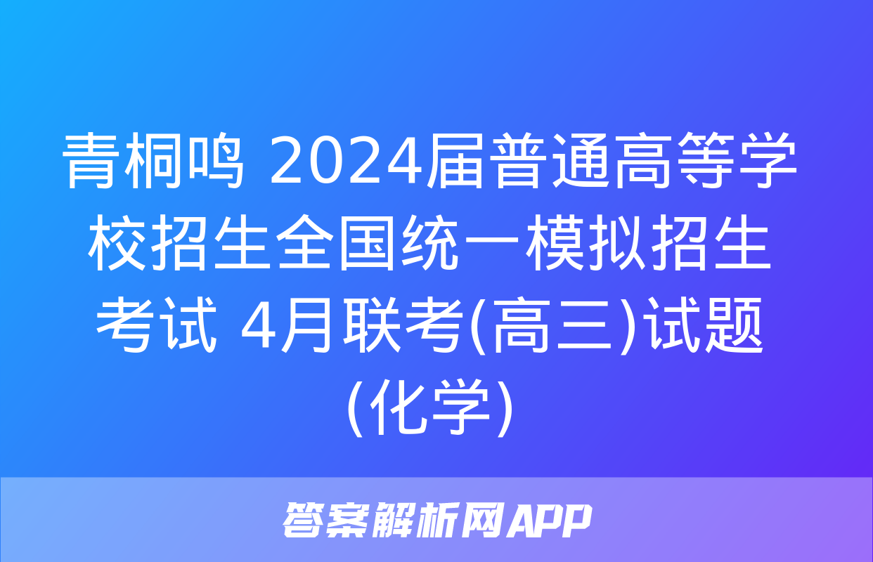 青桐鸣 2024届普通高等学校招生全国统一模拟招生考试 4月联考(高三)试题(化学)