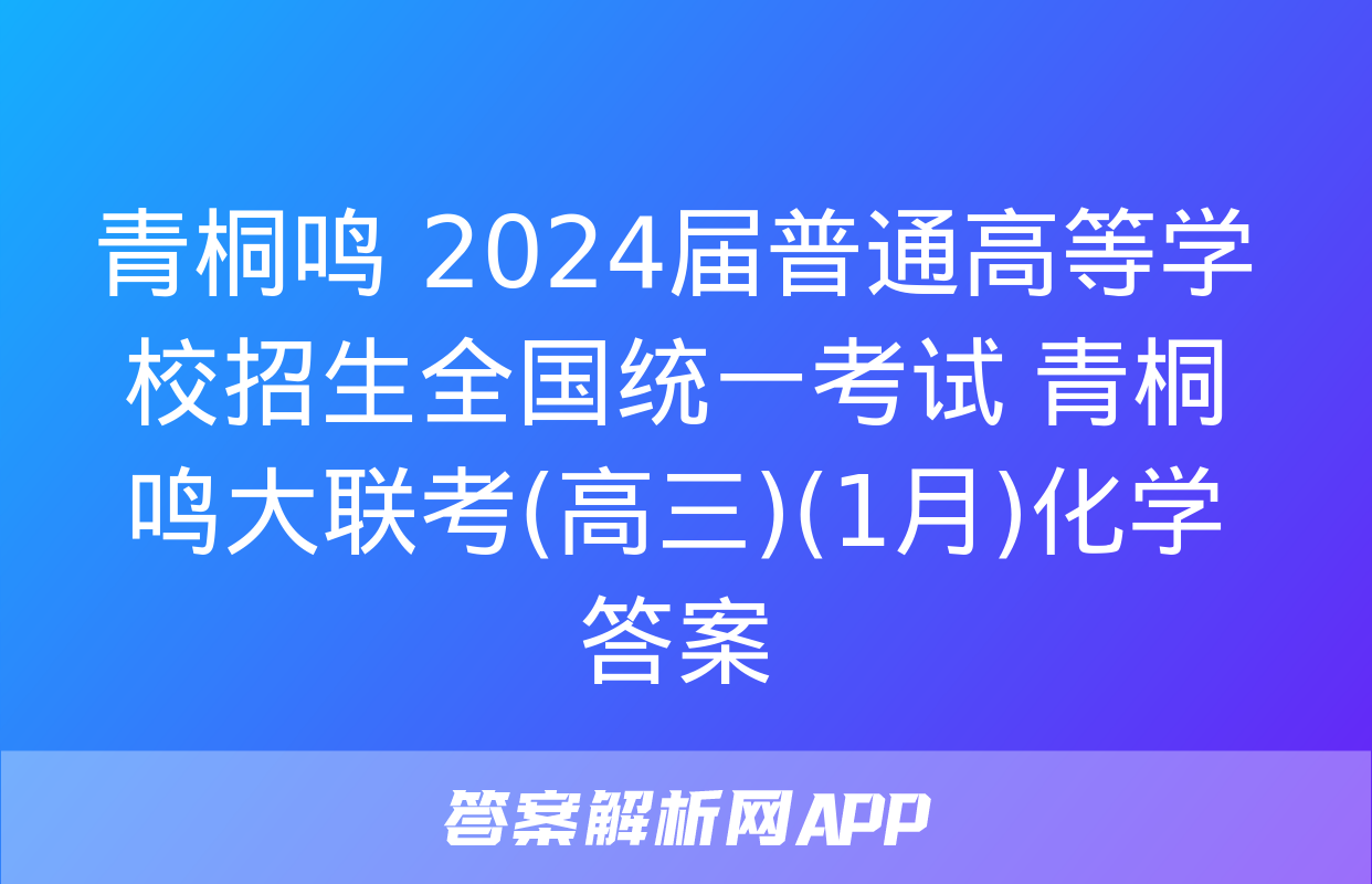 青桐鸣 2024届普通高等学校招生全国统一考试 青桐鸣大联考(高三)(1月)化学答案