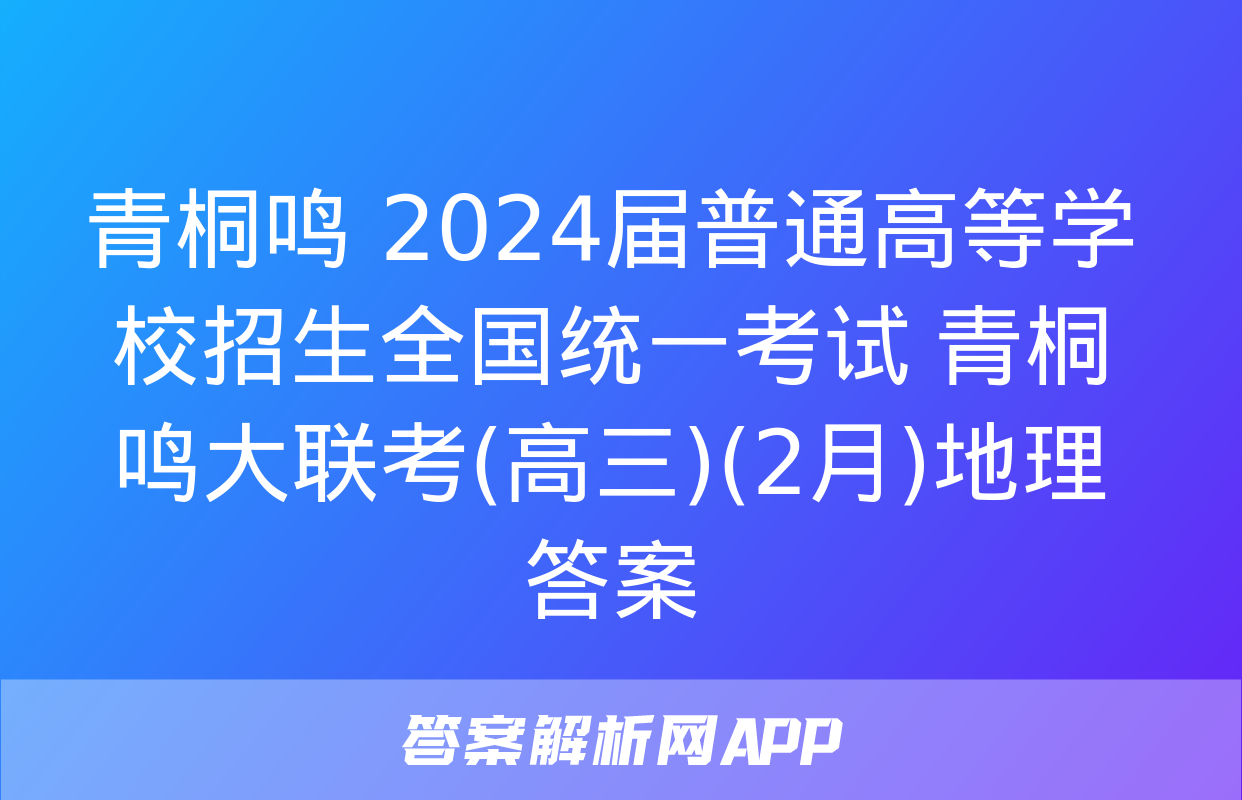 青桐鸣 2024届普通高等学校招生全国统一考试 青桐鸣大联考(高三)(2月)地理答案