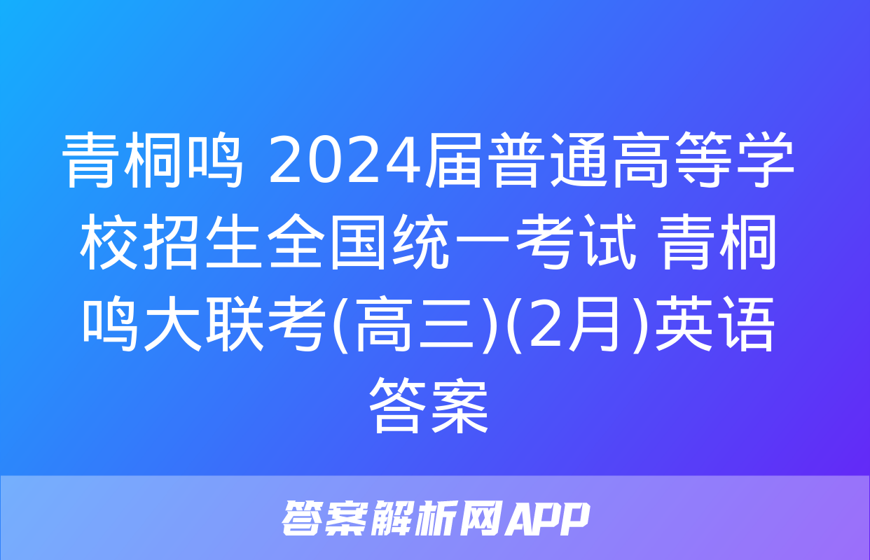 青桐鸣 2024届普通高等学校招生全国统一考试 青桐鸣大联考(高三)(2月)英语答案