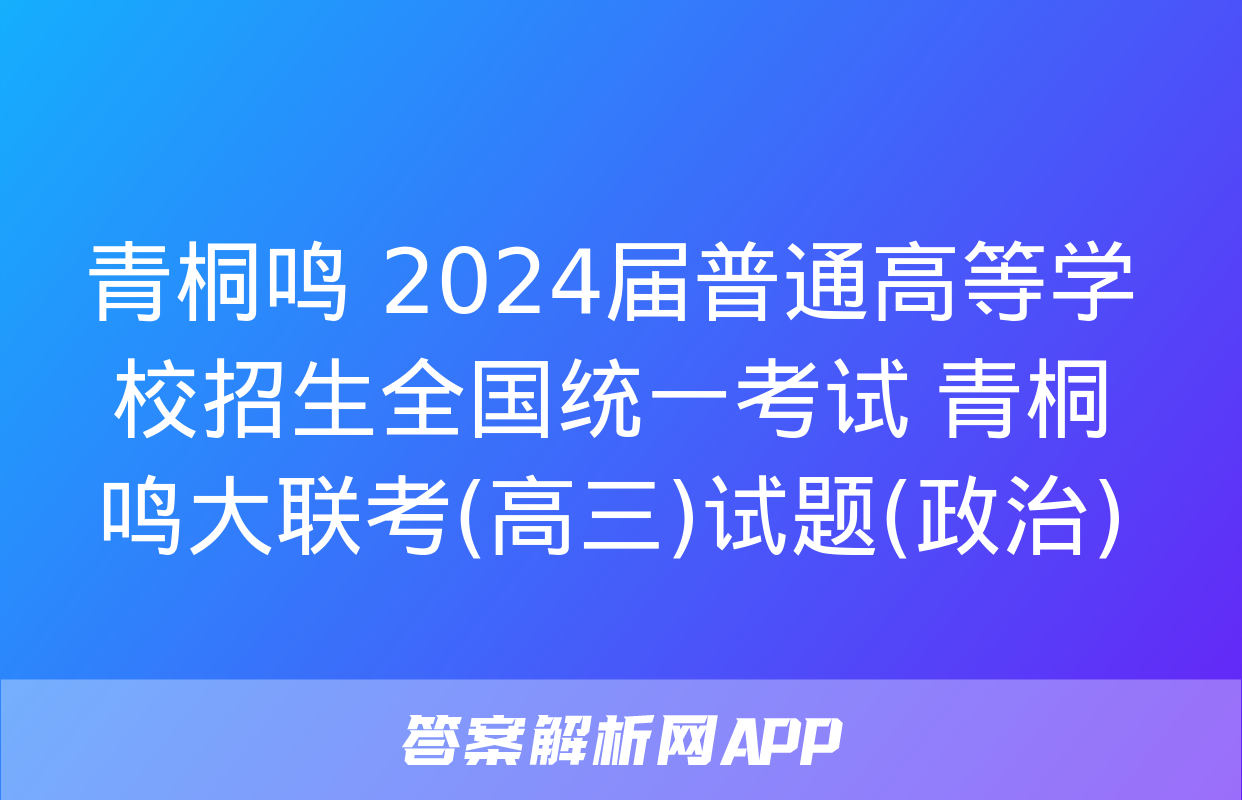 青桐鸣 2024届普通高等学校招生全国统一考试 青桐鸣大联考(高三)试题(政治)