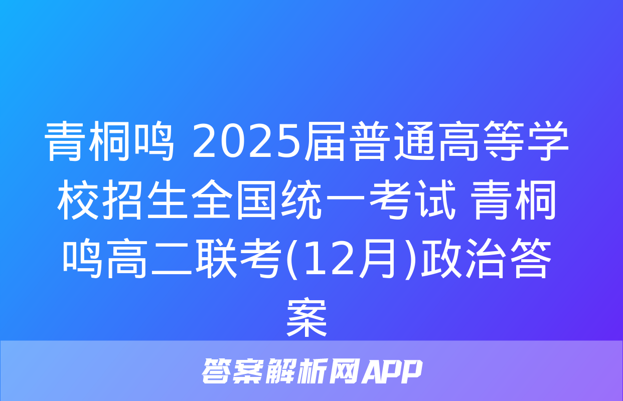 青桐鸣 2025届普通高等学校招生全国统一考试 青桐鸣高二联考(12月)政治答案