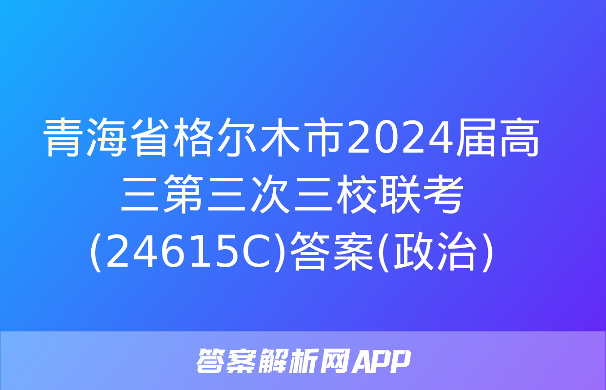 青海省格尔木市2024届高三第三次三校联考(24615C)答案(政治)