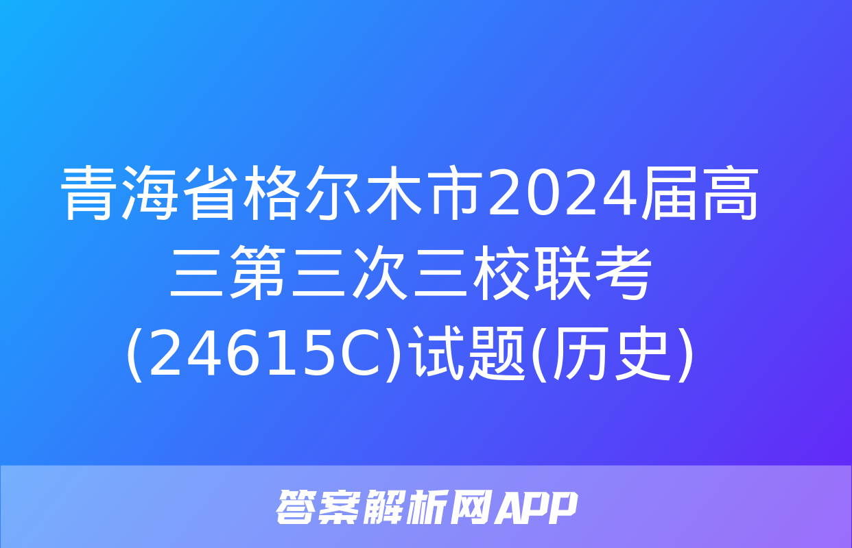 青海省格尔木市2024届高三第三次三校联考(24615C)试题(历史)